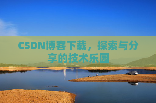 CSDN博客下载,探索与分享的技术乐园 CSDN博客下载,探索与分享的技术乐园